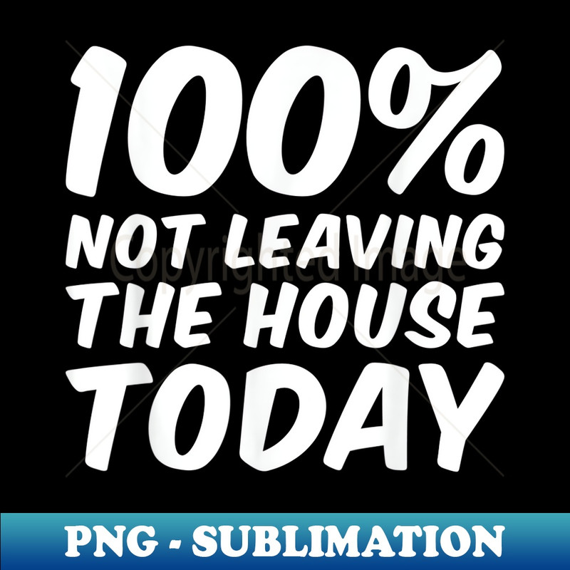 100 Not Leaving The House Today Sarcastic Funny - Professional Sublimation Digital Download