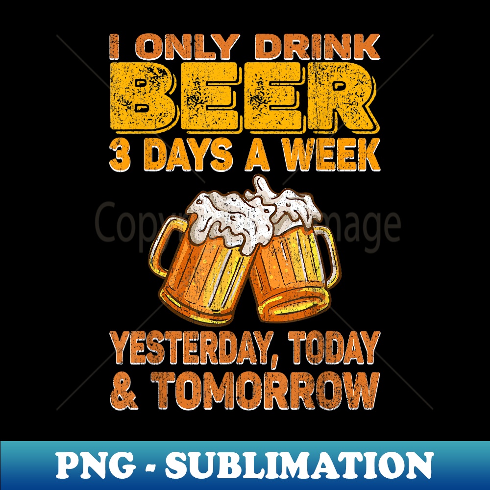 Beer Lovers I Only Drink Beer 3 Days A Week - Creative Sublimation PNG Download