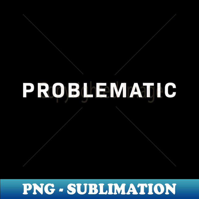 Problematic - Modern Sublimation PNG File