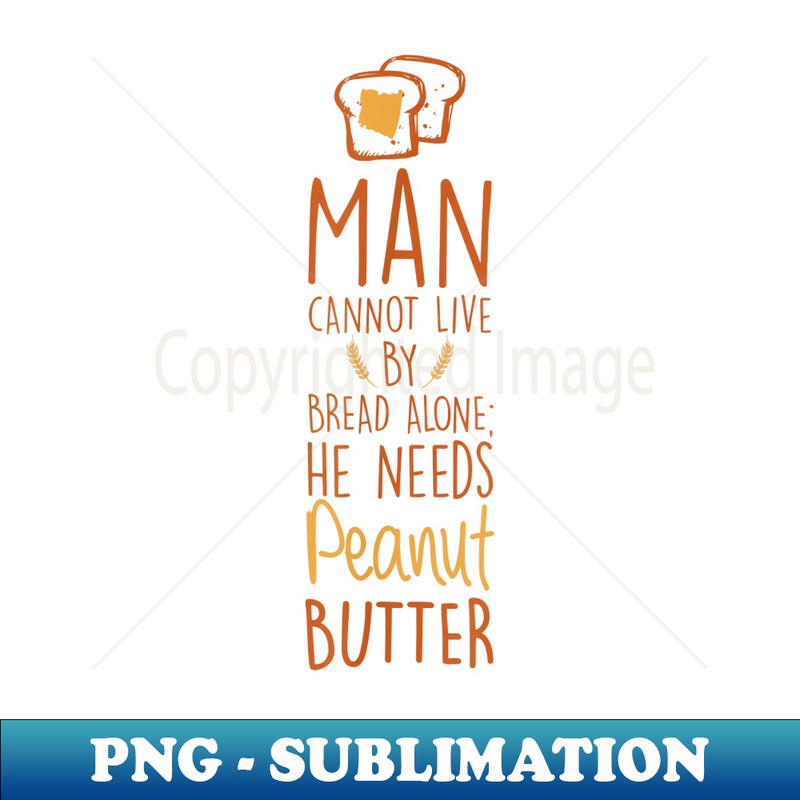 Man Cannot Live Bread Needs Peanut Butter - Instant Sublimation Digital Download