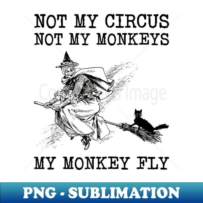 Not My Circus Not My Monkeys My Monkey Fly Halloween Costume - PNG Transparent Digital Download File for Sublimation