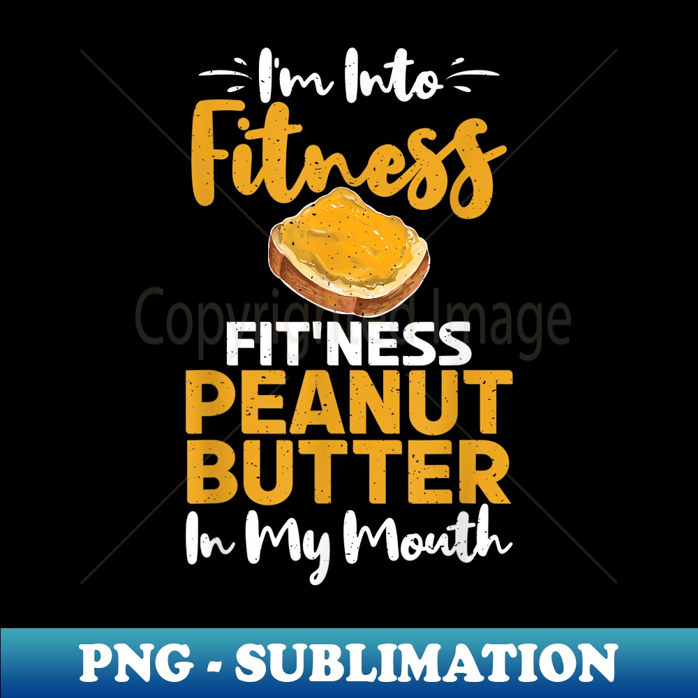 Im into Fitness Fit Ness Peanut Butter in my Mouth Peanut - Modern Sublimation PNG File