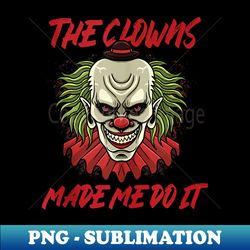 the clowns made me do it scary evil circus clown halloween - artistic sublimation digital file