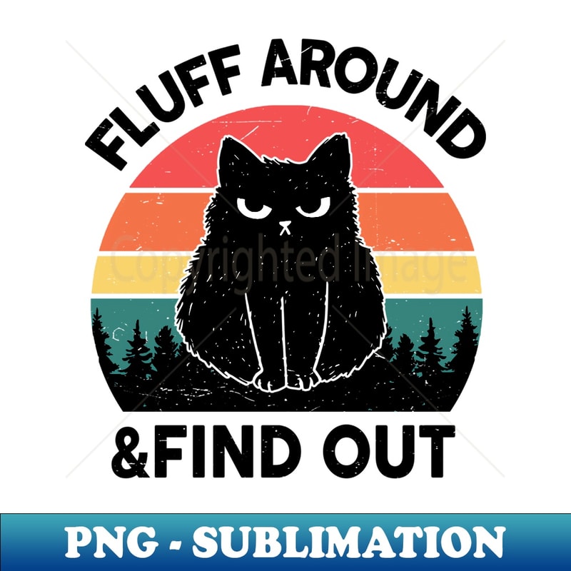 Funny Fluff Around Find Out Adult Humor Sarcastic Black Cat - Premium Sublimation Digital Download