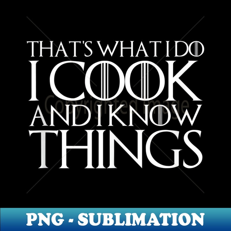 THAT'S WHAT I DO I COOK AND I KNOW THINGS Design - Premium PNG Sublimation File