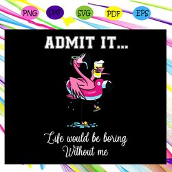 admit it like would be boring without me flamingo flamingo svg