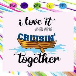 i love it when we re cruisin together cruise cruise svg