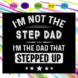 i m not the step dad i m the dad that stepped up gift for men fathers day svg
