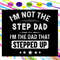I-m-not-the-step-dad-I-m-the-dad-that-stepped-up-gift-for-men-Fathers-day-svg-FD29072020.jpg