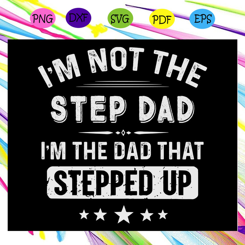 I-m-not-the-step-dad-I-m-the-dad-that-stepped-up-gift-for-men-Fathers-day-svg-FD29072020.jpg