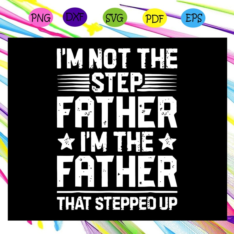 I-m-not-the-step-dad-I-m-the-dad-that-stepped-up-svg-FD29072020.jpg