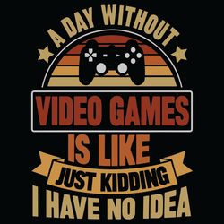 a day without video games is like just kidding i have no idea svg