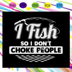 i fish so i don t choke people fishing fishing svg