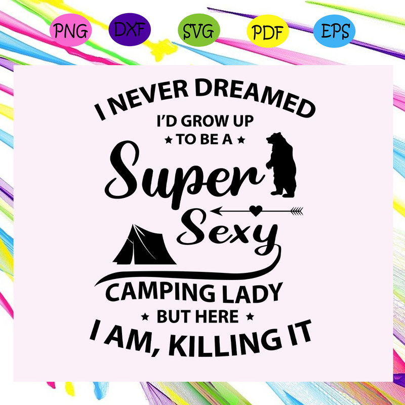 I-never-dreamed-I-d-grow-up-to-be-a-super-sexy-camping-lady-camping-svg-TD27072020.jpg