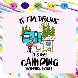 if i m drunk it s my camping friends fault camping svg