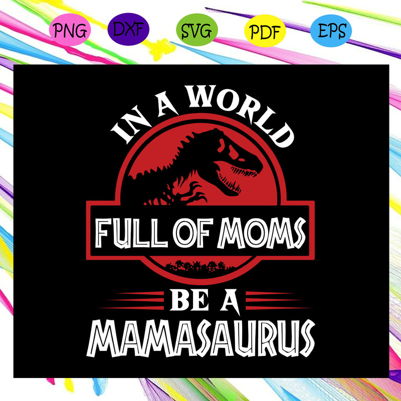 In-A-World-Full-Of-Moms-Be-A-Mamasaurus-Svg-MD29072020.jpg