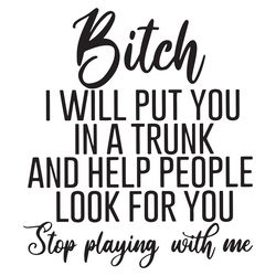 bitch i will put you in a trunk and help people look for you trending svg