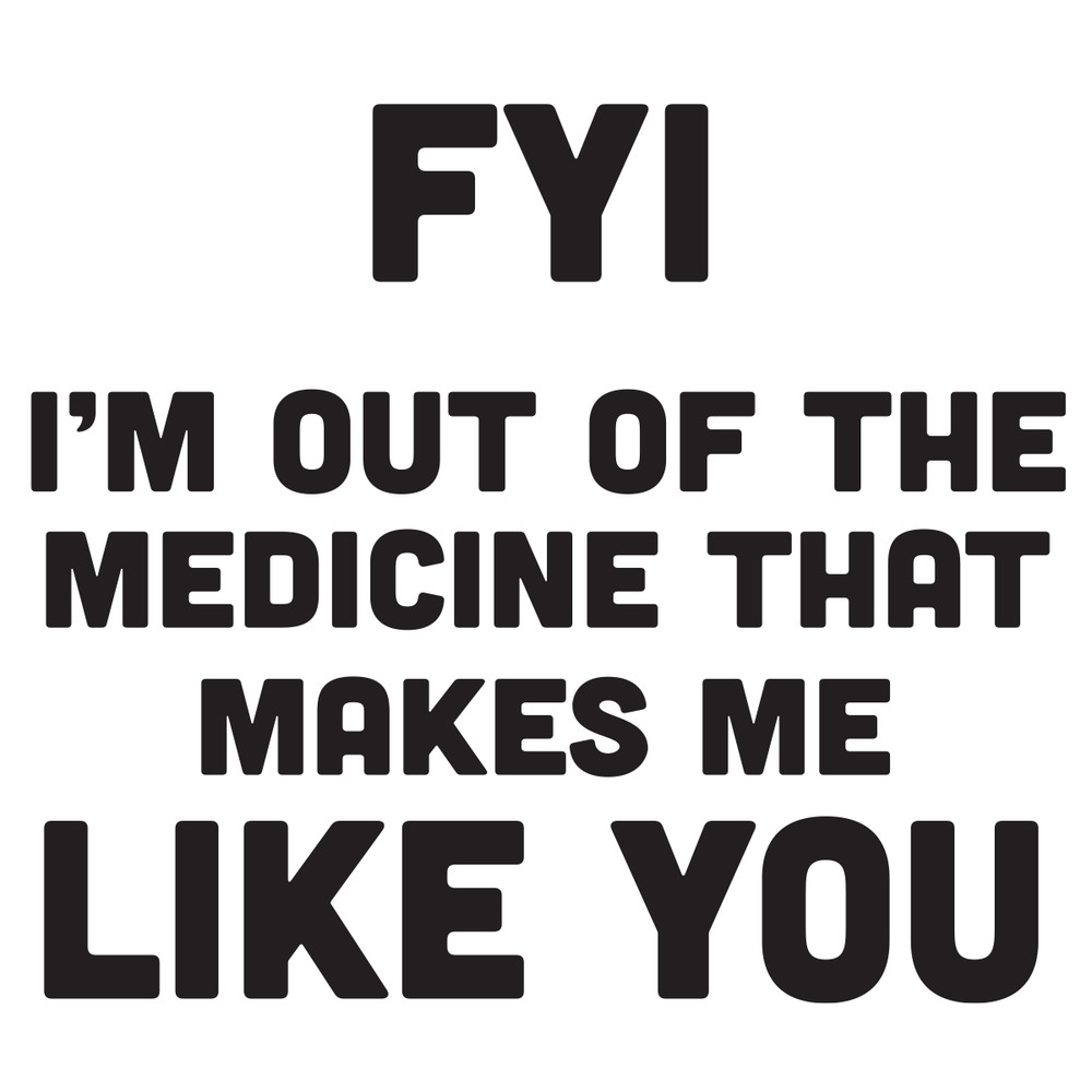 FYI-I-m-out-of-the-medicine-that-makes-me-like-you-Trending-svg-TD27072020.png