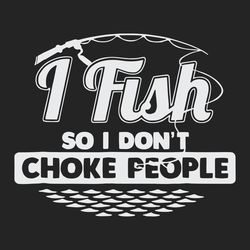 i fish so i don t choke people funny sayings fishing trending svg
