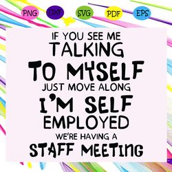 if you see me taking to myselft just move along i m self employrd we are having a staff meeting trending svg