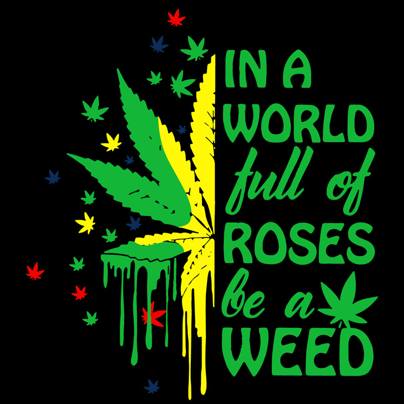 In-A-World-Full-OF-Roses-Be-A-Weed-Trending-Svg-TD0055.png