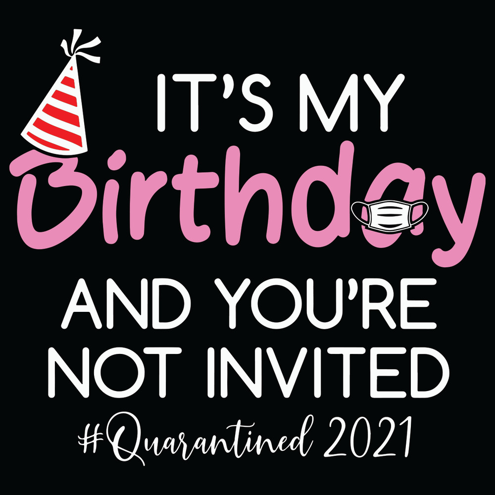 It-Is-My-Birthday-And-You-Are-Not-Invited-Quarantined-2021-Svg-BD2701025.jpg