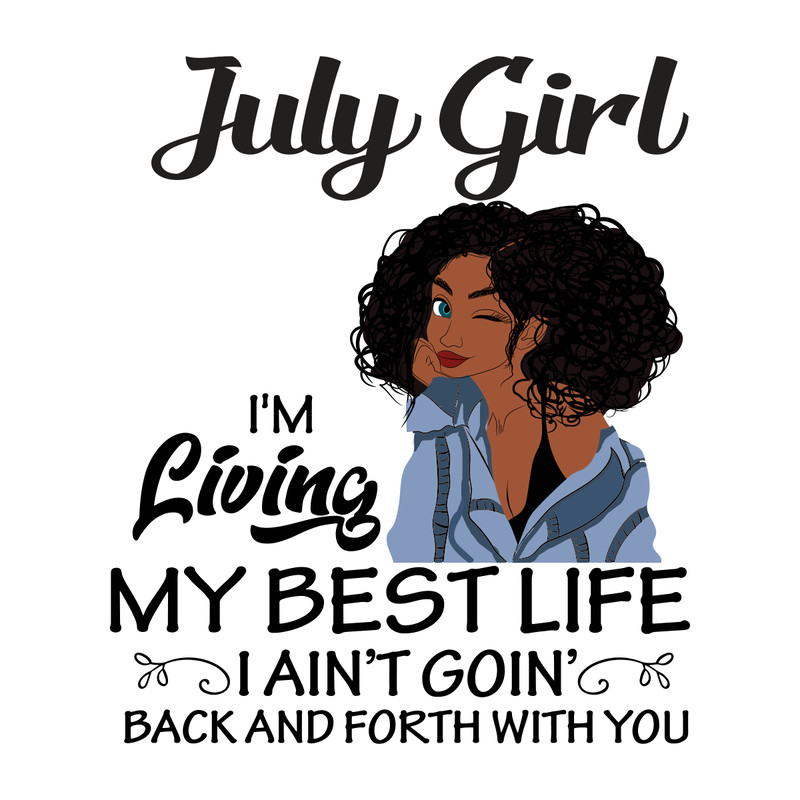 July-girl-I-m-living-my-best-life-I-ain-t-goin-back-and-forth-with-you-birthday-svg-BD000120.png
