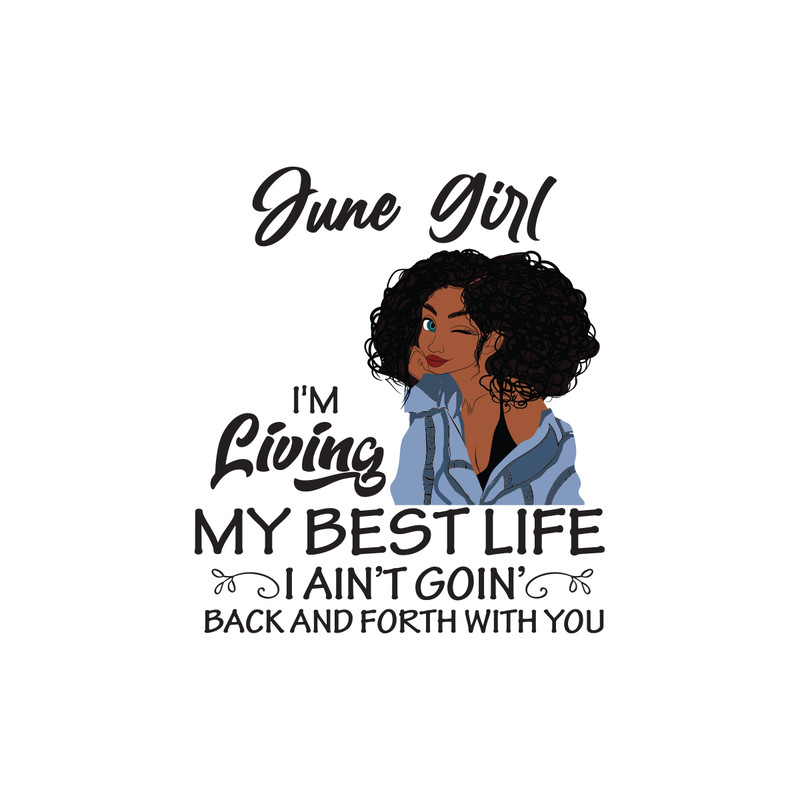 June-girl-I-m-living-my-best-life-I-ain-t-goin-back-and-forth-with-you-birthday-svg-BD00030.png