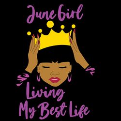 june girl living my best life june girl birthday svg
