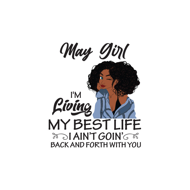 May-girl-I-m-living-my-best-life-I-ain-t-goin-back-and-forth-with-you-birthday-svg-BD00031.png