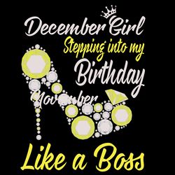 stepping into my december birthday like a boss birthday svg