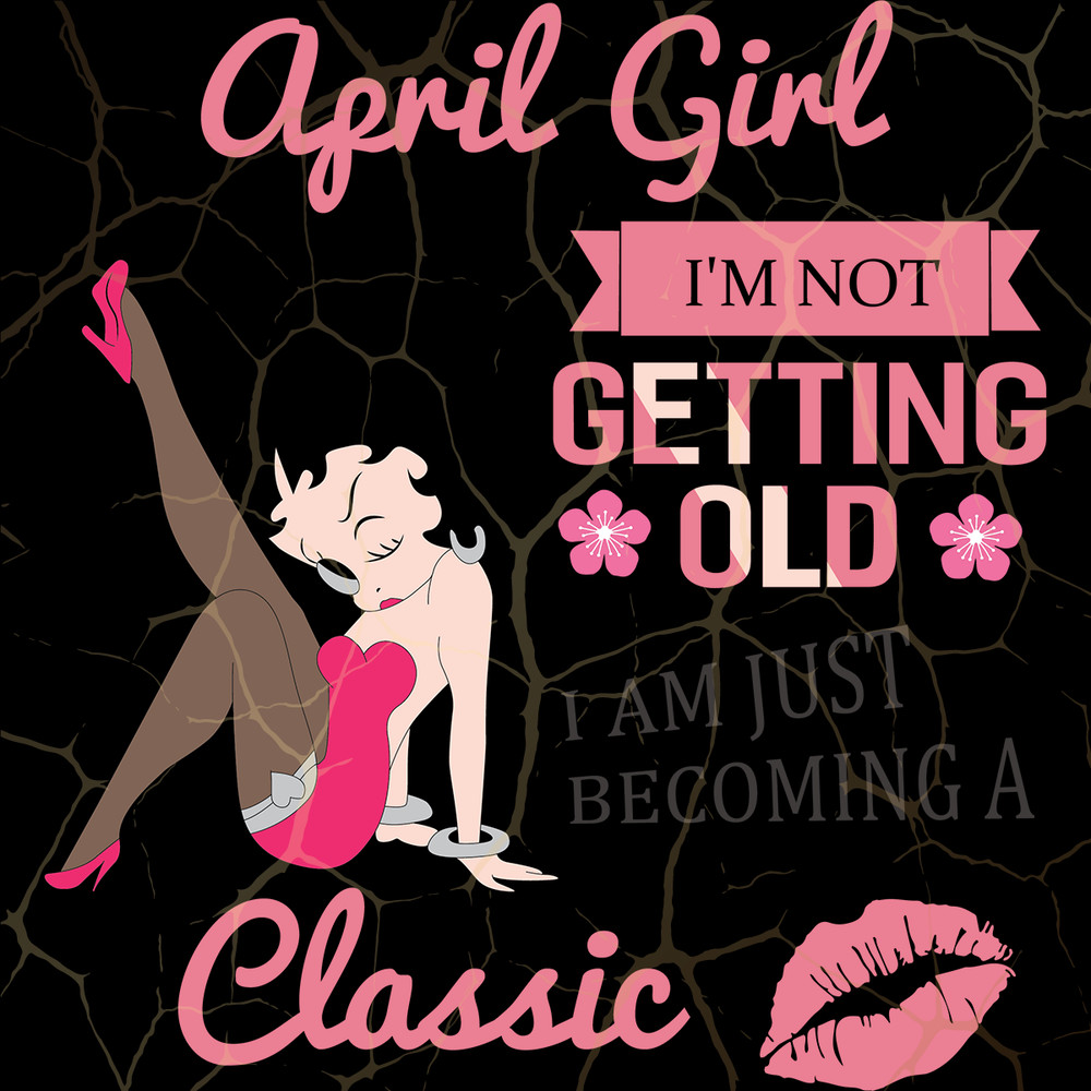 April-Girl-I-m-Not-Getting-Old-I-Am-Just-Becoming-A-Classic-Birthday-Svg-BD15082020.png