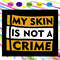 My-Skin-Is-Not-A-Crime-Svg-BG06082020.jpg