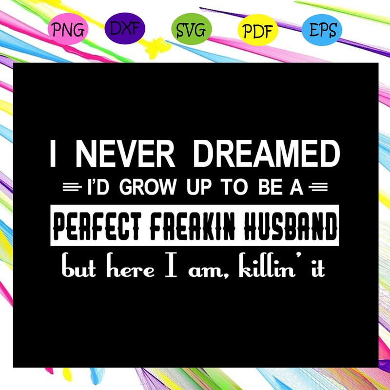 I-never-dreamed-i-d-grow-up-to-be-a-perfect-freakin-husband-husband-svg-FL25072020.jpg