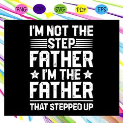 i m not the step dad i m the dad that stepped up svg