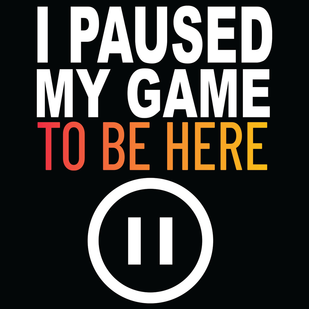 I-Paused-My-Game-To-Be-Here-Svg-TD21012160.jpg