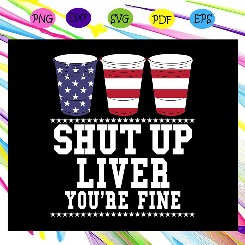 Shut-up-liver-you-re-fine-beer-american-4th-of-july-fourth-of-july-4th-july-gift-memorial-svg-IN10082020.jpg
