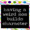 Having-a-weird-mom-builds-character-funny-cute-mom-mother-svg-MD24072020.jpg