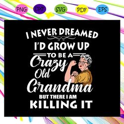 i never dreamed i d grow up to be a crazy old grandma grandma svg