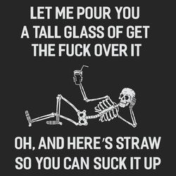 let me pour you a tall glass of get the fuck over it you can suck it up trending svg
