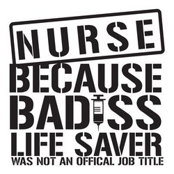 nurse because badass life saver was not an official job title trending svg