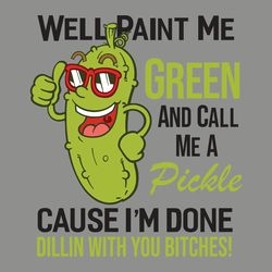well paint me green and call me a pickle bitches great trending svg