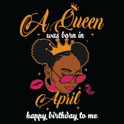 a queen was born in april happy birthday to me svg