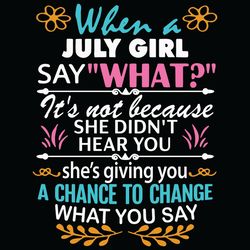 when a july girl say what it is not because she did not hear you svg