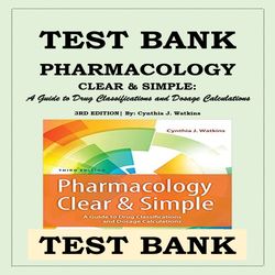 TEST BANK PHARMACOLOGY CLEAR AND SIMPLE - A Guide to Drug Classifications and Dosage Calculations By Cynthia Watkins
