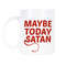 Maybe Today Satan Dark Humor Satan Mug Not Today Satan Funny.jpg