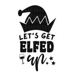 lets get elfed up svg,  lets get elfed up shirt, lets get elfed up wine glass, lets get elfed up shot glass, christmas e