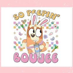 bluey bingo easter bunny so peepin boujee ,trending, mothers day svg, fathers day svg, bluey svg, mom svg, dady svg.jpg