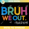 Bruh We Out Teachers SVG PNG 1.jpg