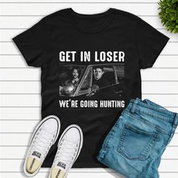 get in loser were going hunting supernatural t-shirt, supernatural shirt fan gifts, supernatural movie shirt, sam and de
